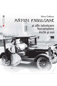 Mătuși fabuloase și alte istorioare bucureștene vechi și noi Mătuși fabuloase și alte istorioare bucureștene vechi și noi